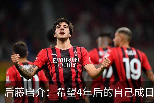 后藤启介：希望4年后的自己成日本队核心 接下来全力冲击奥运金牌